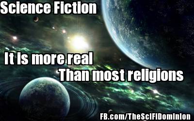 Science Fiction, More Real Than Most Religions.
